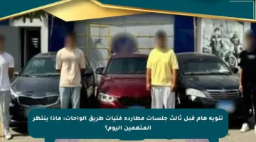 تنويه هام قبل ثالث جلسات مطاردة فتيات طريق الواحات: ماذا ينتظر المتهمين اليوم؟